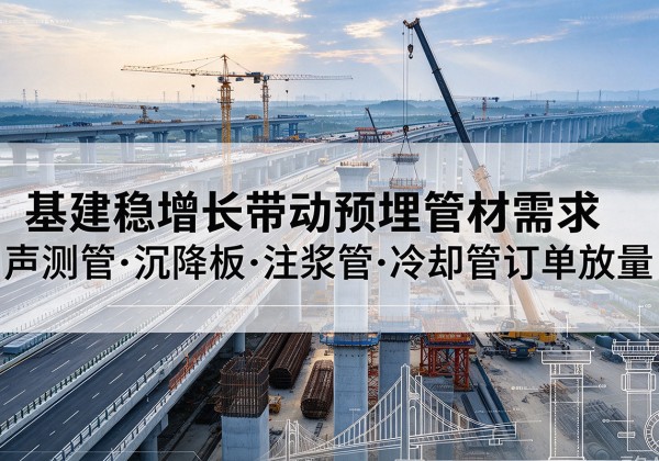 石景山区基建稳增长带动预埋监测管材需求，声测管、沉降板、注浆管订单持续放量